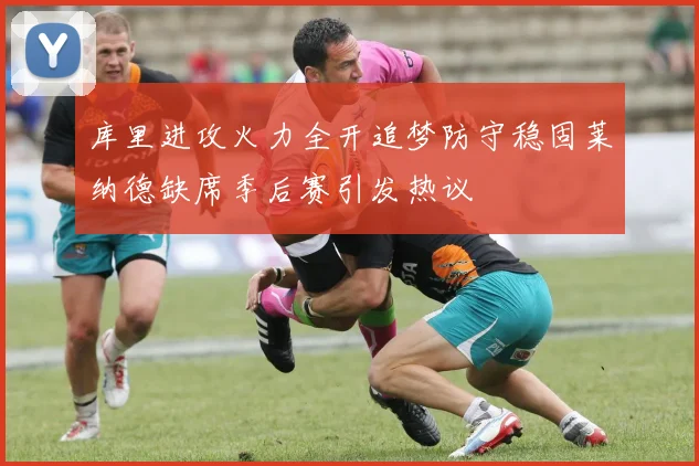 库里进攻火力全开追梦防守稳固莱纳德缺席季后赛引发热议