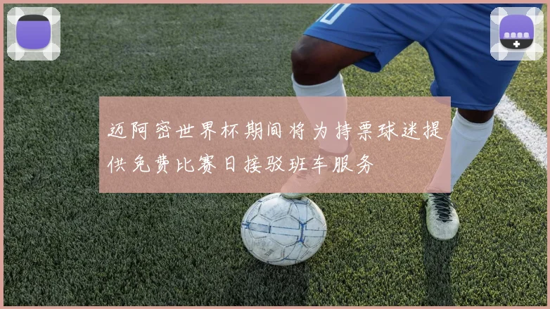 迈阿密世界杯期间将为持票球迷提供免费比赛日接驳班车服务