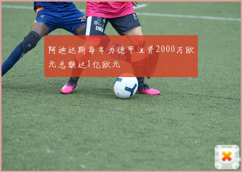 阿迪达斯每年为德甲注资2000万欧元总额达1亿欧元