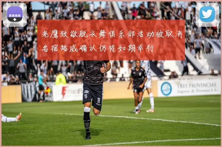 老鹰致敬脱衣舞俱乐部活动被取消名宿路威确认仍将如期举行