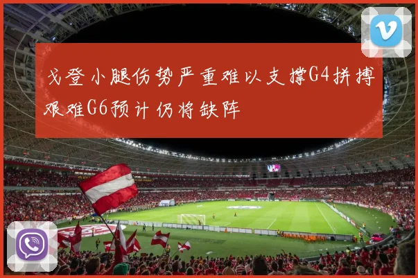 戈登小腿伤势严重难以支撑G4拼搏艰难G6预计仍将缺阵
