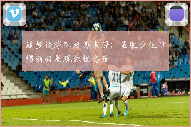 追梦谈球队近期表现：虽胜少但习惯渐好展现积极态度